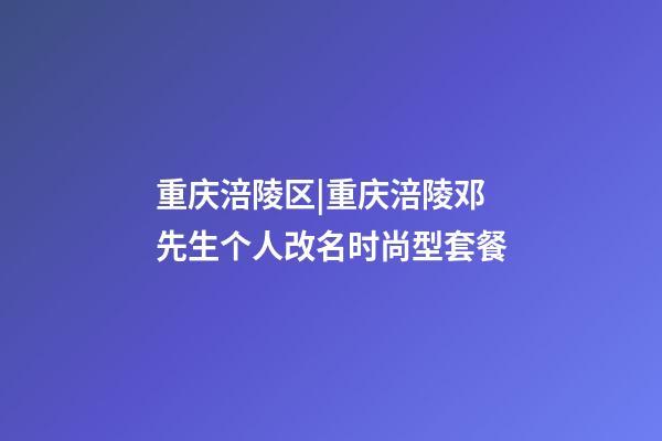 重庆涪陵区|重庆涪陵邓先生个人改名时尚型套餐-第1张-公司起名-玄机派